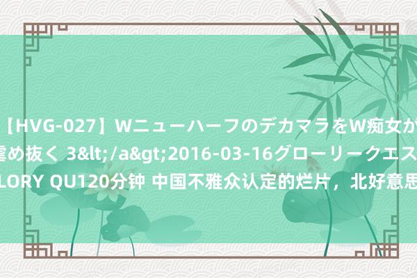 【HVG-027】WニューハーフのデカマラをW痴女が焦らし寸止めで虐め抜く 3</a>2016-03-16グローリークエスト&$GLORY QU120分钟 中国不雅众认定的烂片，北好意思不雅众当成宝，首日破2.5亿夺票房冠军