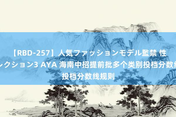 【RBD-257】人気ファッションモデル監禁 性虐コレクション3 AYA 海南中招提前批多个类别投档分数线规则