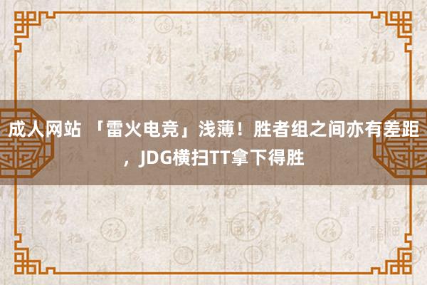 成人网站 「雷火电竞」浅薄！胜者组之间亦有差距，JDG横扫TT拿下得胜