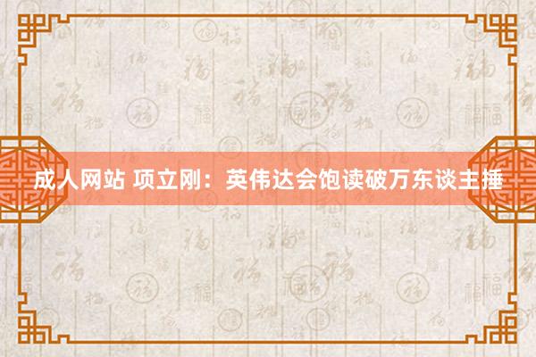 成人网站 项立刚：英伟达会饱读破万东谈主捶