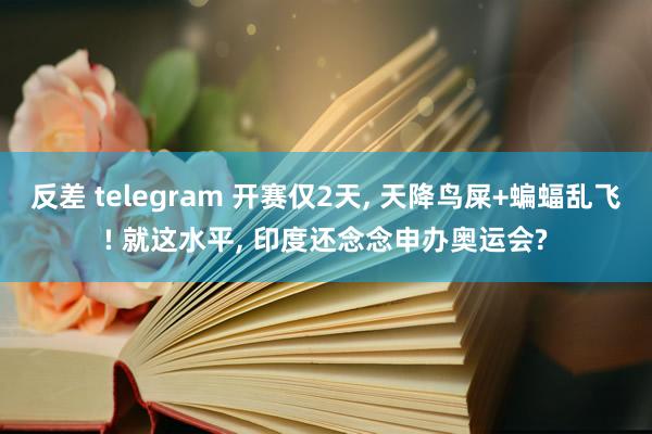 反差 telegram 开赛仅2天， 天降鸟屎+蝙蝠乱飞! 就这水平， 印度还念念申办奥运会?