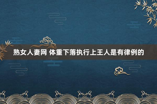 熟女人妻网 体重下落执行上王人是有律例的